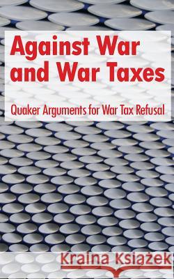 Against War and War Taxes: Quaker Arguments for War Tax Refusal