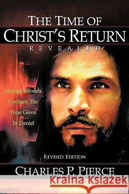 The Time of Christ's Return Revealed - Revised Edition: Multiple Models Confirm The Time Given To Daniel