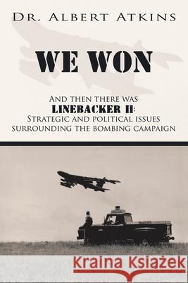 We Won: And Then There Was Linebacker Ii: Strategic and Political Issues Surrounding the Bombing Campaign