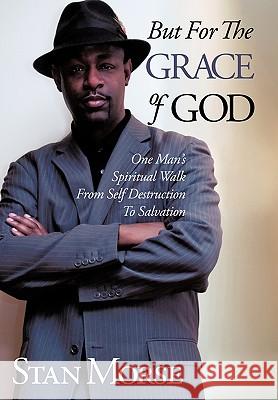 But For The Grace of God: One Man's Spiritual Walk From Self Destruction To Salvation