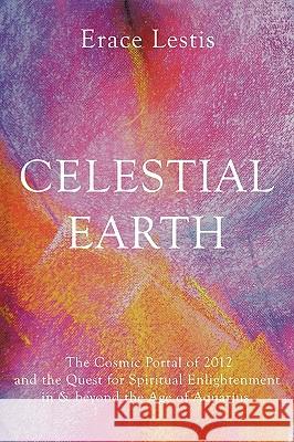 Celestial Earth: The Cosmic Portal of 2012 and the Quest for Spiritual Enlightenment in & Beyond the Age of Aquarius
