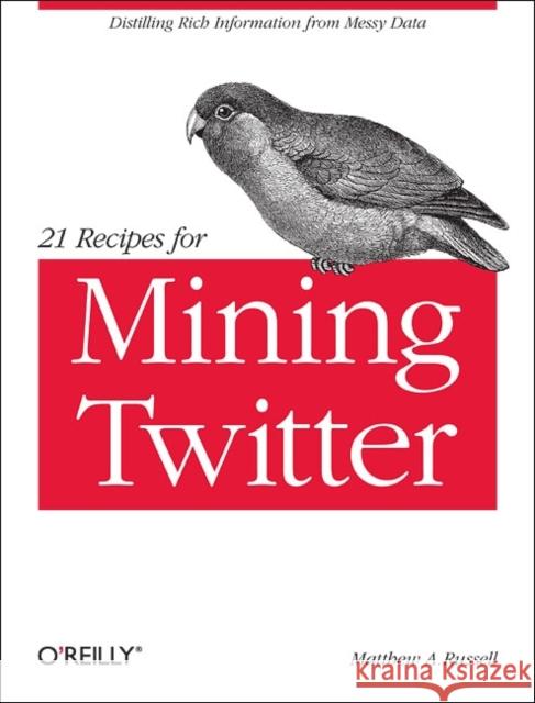 21 Recipes for Mining Twitter: Distilling Rich Information from Messy Data