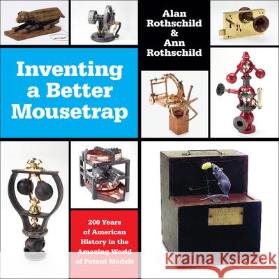 Inventing a Better Mousetrap: 200 Years of American History in the Amazing World of Patent Models