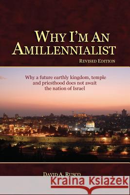 Why I'm An Amillennialist: Why a future earthly kingdom, temple and priesthood does not await the nation of Israe.