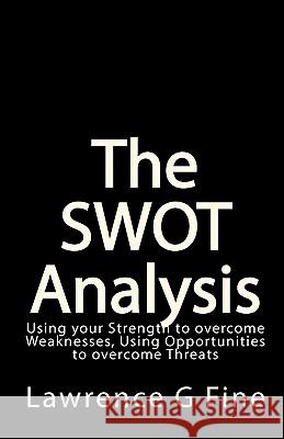 The SWOT Analysis: Using your Strength to overcome Weaknesses, Using Opportunities to overcome Threats