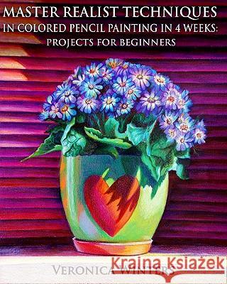 Master Realist Techniques in Colored Pencil Painting in 4 Weeks: Projects for Beginners: Learn to draw still life, landscape, skies, fabric, glass and