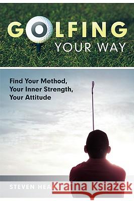 Golfing Your Way: Find Your Method, Your Inner Strengh, Your Attitude