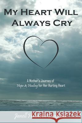 My Heart Will Always Cry: A Mother's Journey of Hope and Healing for Her Hurting Heart