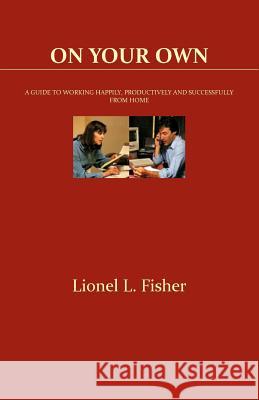 On Your Own: A Guide to Working Happily, Productively and Successfully from Home