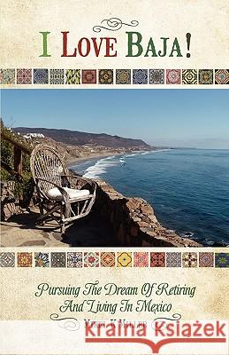 I Love Baja!: Pursuing The Dream of Retiring and Living in Mexico