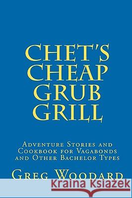 Chet's Cheap Grub Grill: Adventure Stories and Cookbook for Vagabonds and Other Bachelor Types