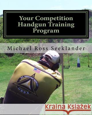 Your Competition Handgun Training Program: A Complete Training Program Designed for the Practical Shooter.