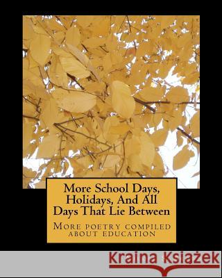 More School Days, Holidays, And All Days That Lie Between: More poetry compiled about education