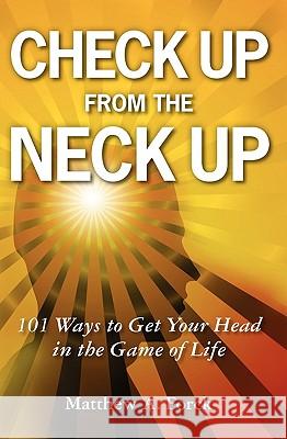 Check Up From the Neck Up: 101 Ways to Get Your Head in the Game of Life