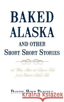 Baked Alaska and Other Short Short Stories: With Whimsy, Humor, and Tongue-In-Cheek for Your Guestroom Bedside Table