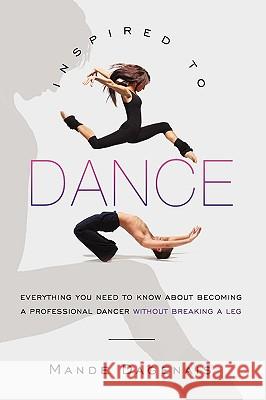 Inspired to Dance: Everything You Need to Know about Becoming a Professional Dancer without Breaking a Leg
