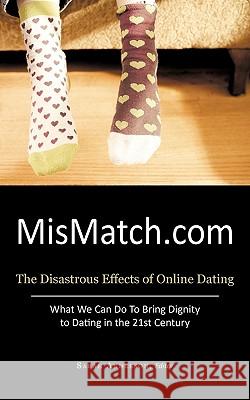 Mismatch.com: The Disastrous Effects of Online Dating What We Can Do to Bring Dignity to Dating in the 21st Century