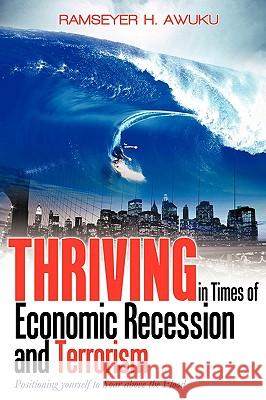 Thriving in Times of Economic Recession & Terrorism: Positioning Yourself to Soar Above the Flood