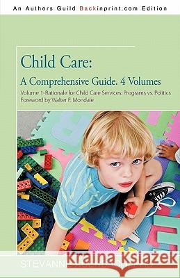 Child Care: A Comprehensive Guide. 4 Volumes: Volume 1--Rationale for Child Care Services Programs Vs Politics