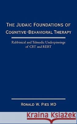 The Judaic Foundations of Cognitive-Behavioral Therapy: Rabbinical and Talmudic Underpinnings of CBT and Rebt