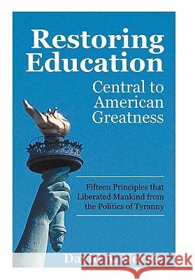 Restoring Education: Central to American Greatness Fifteen Principles That Liberated Mankind from the Politics of Tyranny