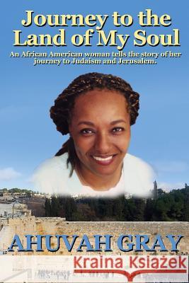 Journey to the Land of My Soul: An African American woman tells the story of her journey to Judaism and Jerusalem