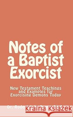 Notes of a Baptist Exorcist: New Testament Teachings and Examples for Exorcising Demons Today