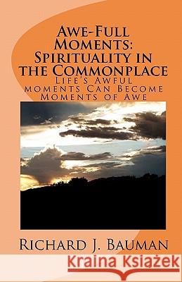 Awe-Full Moments: Spirituality in the Commonplace: Life's Awfull moments Can Transform into Moments of Awe