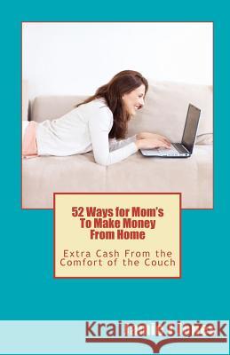 52 Ways for Mom's To Make Money From Home: Extra Cash From the Comfort of the Couch