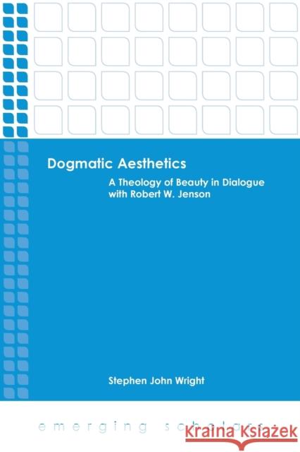 Dogmatic Aesthetics: A Theology of Beauty in Dialogue with Robert W. Jenson