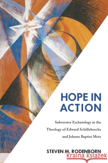 Hope in Action: Subversive Eschatology in the Theology of Edward Schillebeeckx and Johann Baptist Metz