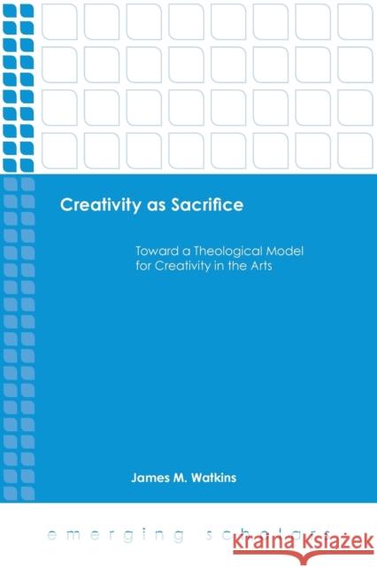 Creativity as Sacrifice: Toward a Theological Model for Creativity in the Arts