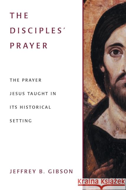 The Disciples' Prayer: The Prayer Jesus Taught in Its Historical Setting