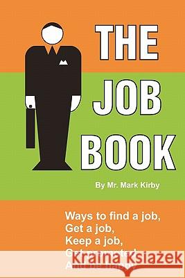 The Job Book: Ways to: Find a job, interview, get hired, keep a job, be promoted, and be happy.