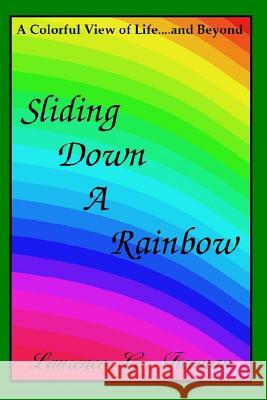 Sliding Down A Rainbow: ...A Colorful View of Life and Beyond