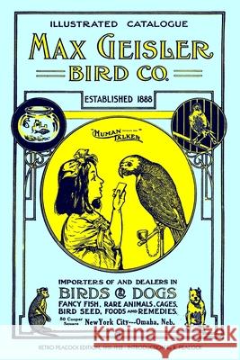 Max Geisler Bird Co. Illustrated Catalogue (Retro Peacock Edition, 1931-1932): Importers of and Dealers in Birds, Fancy Fish, Dogs, Rare Animals, Cage