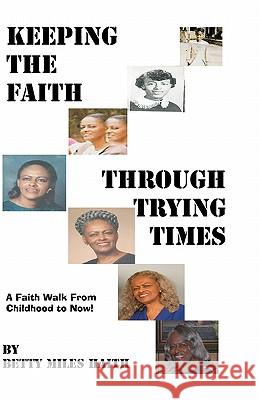 Keeping the Faith through Trying Times: A Faith Walk From Childhood To Now