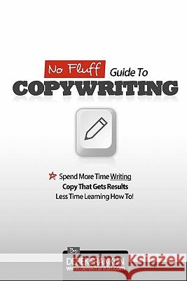 No Fluff Guide To Copywriting: Spend More Time Writing Copy That Gets Results, Less Time Learning How To
