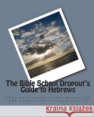 The Bible School Dropout's Guide to Hebrews: (The self-paced study guide for the almost do-it-yourselfer!)