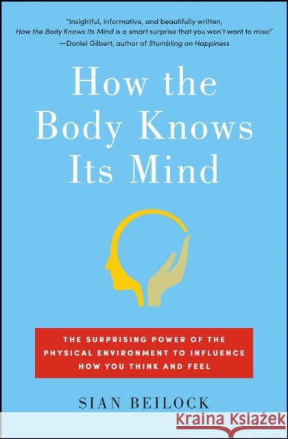 How the Body Knows Its Mind: The Surprising Power of the Physical Environment to Influence How You Think and Feel