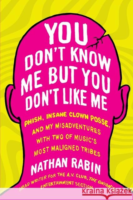 You Don't Know Me But You Don't Like Me: Phish, Insane Clown Posse, and My Misadventures with Two of Music's Most Maligned Tribes