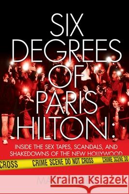 Six Degrees of Paris Hilton: Inside the Sex Tapes, Scandals, and Shakedowns of the New Hollywood