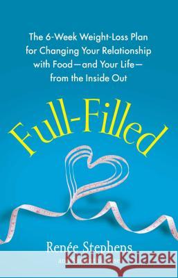 Full-Filled: The 6-Week Weight-Loss Plan for Changing Your Relationship with Food-And Your Life-From the Inside Out