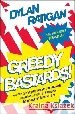 Greedy Bastards: How We Can Stop Corporate Communists, Banksters, and Other Vampires from Sucking America Dry