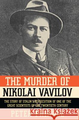 The Murder of Nikolai Vavilov: The Story of Stalin's Persecution of One of the Gr