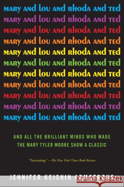 Mary and Lou and Rhoda and Ted: And All the Brilliant Minds Who Made the Mary Tyler Moore Show a Classic