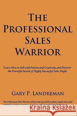 The Professional Sales Warrior: Learn How to Sell with Passion and Creativity and Discover the Powerful Secrets of Highly Successful Sales People