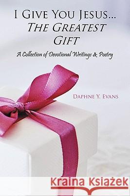 I Give You Jesus...The Greatest Gift: A Collection of Devotional Writings & Poetry