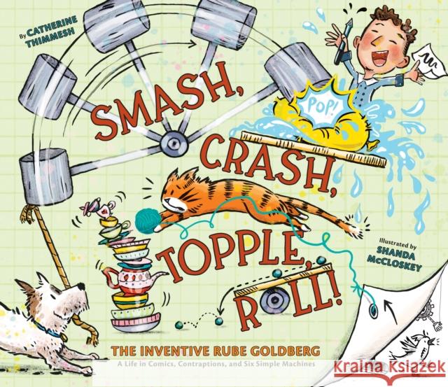 Smash, Crash, Topple, Roll!: The Inventive Rube Goldberg—A Life in Comics, Contraptions, and Six Simple Machines