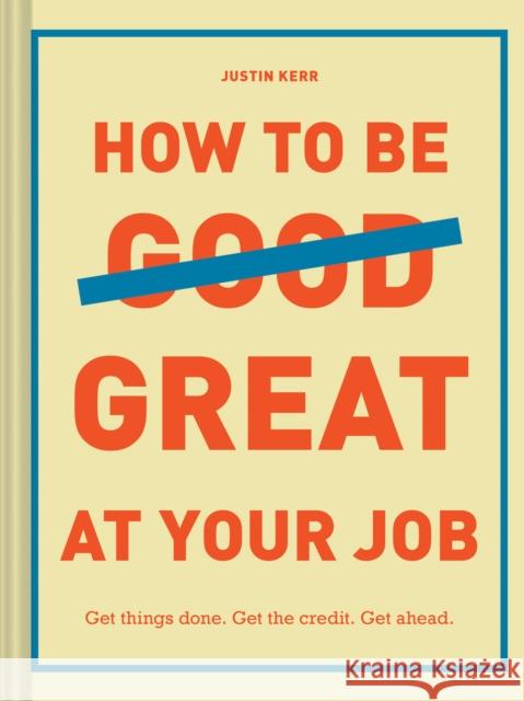 How to Be Great at Your Job: Get things done. Get the credit. Get ahead.